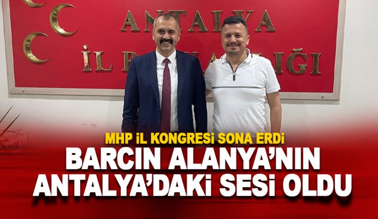 MHP İl Kongresi yapıldı: Barcın Alanya'nın Antalya'daki sesi oldu