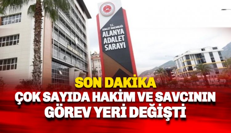 Alanya'da çok sayıda hakim ve savcının görev yeri değişti: