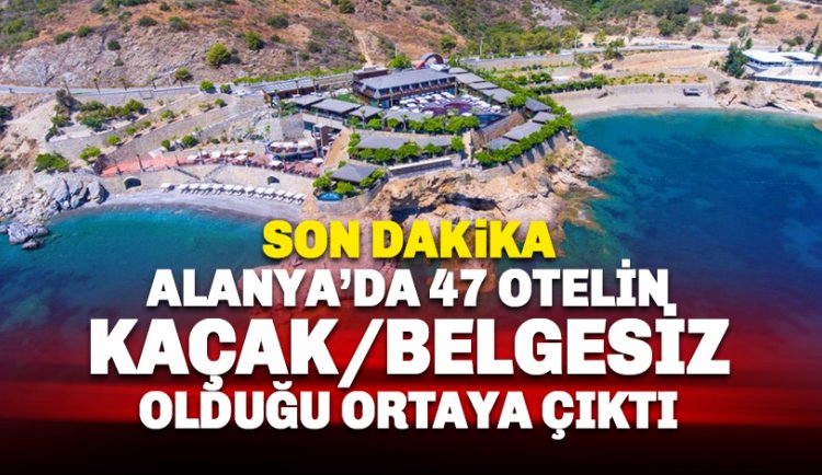 Alanya'da 47 otelin 'kaçak/belgesiz' olduğu ortaya çıktı: İşte o oteller