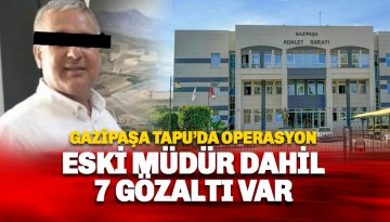 Gazipaşa Tapu'da yolsuzluk: Eski müdür dahil 7 gözaltı var