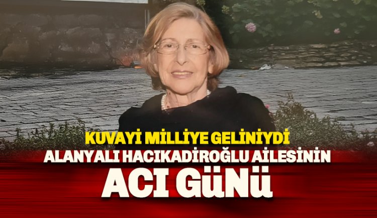 Hacıkadiroğlu ailesinin acı günü: Kuvayi Milliye geliniydi