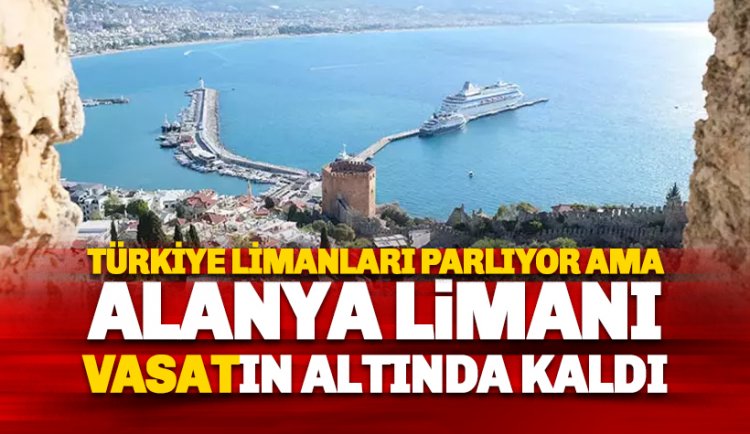 Türkiye limanları parlıyor ama Alanya Limanı vasatı geçemedi