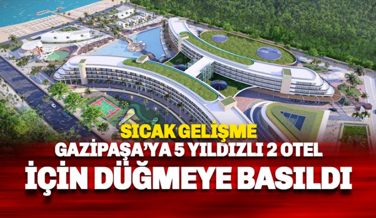 Gazipaşa'da 5 yıldızlı 2 otel için düğmeye basıldı