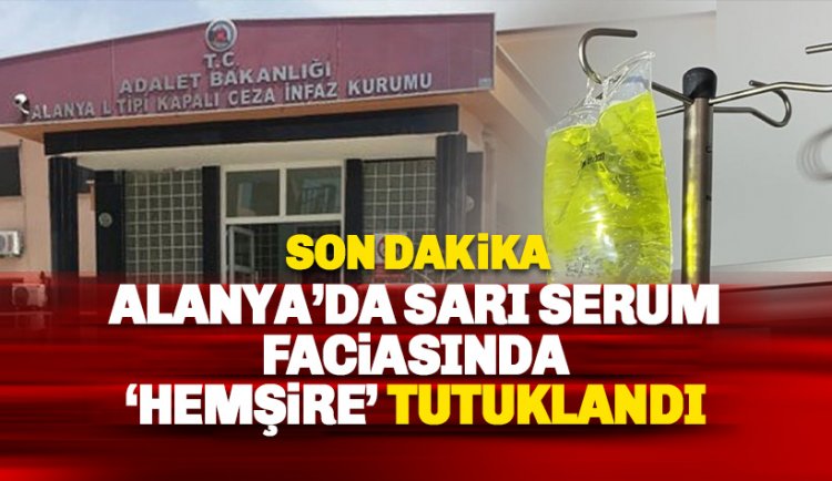 Alanya'da Sarı Serum Faciası: Hemşire tutuklandı