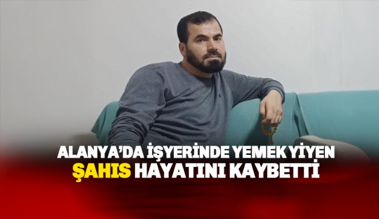 İşyerinde yediği yemek sonrası fenalaşan şahıs hayatını kaybetti