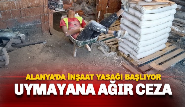 Uymayana ağır ceza yolda: Alanya'da inşaat yasağı başlıyor