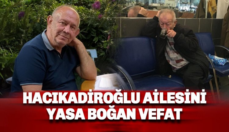 Hacıkadiroğlu ailesini yasa boğan vefat haberi