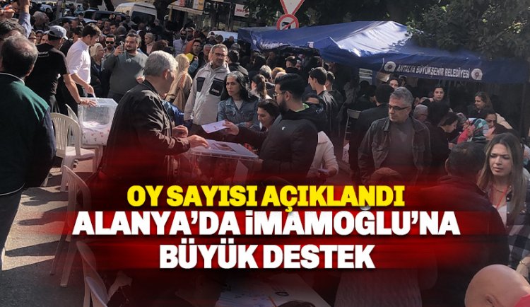 Alanya'da İmamoğlu'na tarihi destek: İşte kullanılan oy sayısı