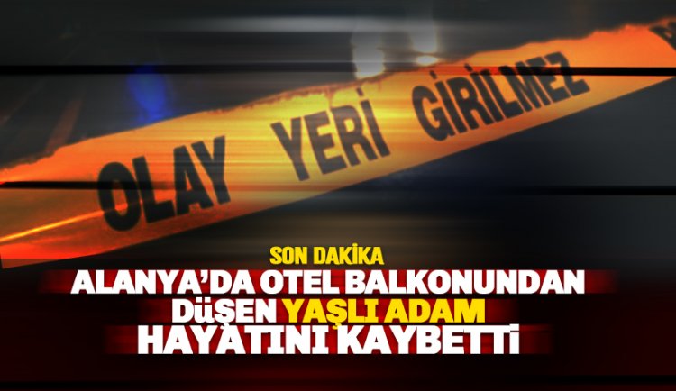 Alanya'da yaşlı adam otel balonundan düşerek yaşamını yitirdi