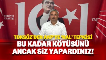 Toksöz’den Ak Parti’ye 'hal' yanıtı: Bu kadar kötüsünü ancak siz yapardınız